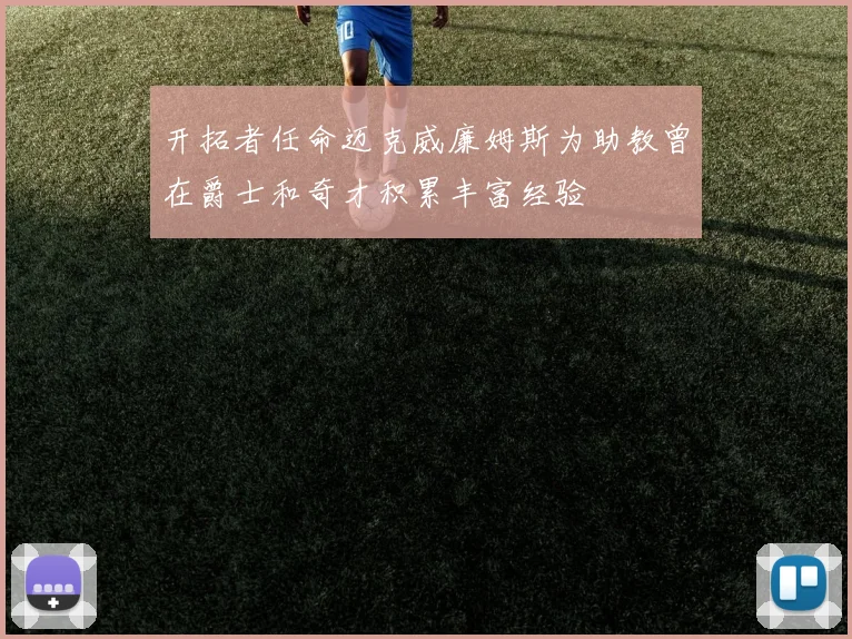 开拓者任命迈克威廉姆斯为助教曾在爵士和奇才积累丰富经验