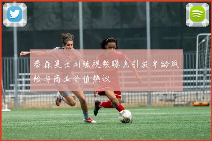 泰森复出训练视频曝光引发年龄风险与商业价值热议
