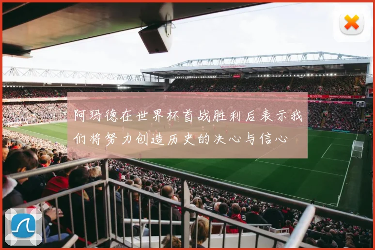 阿玛德在世界杯首战胜利后表示我们将努力创造历史的决心与信心