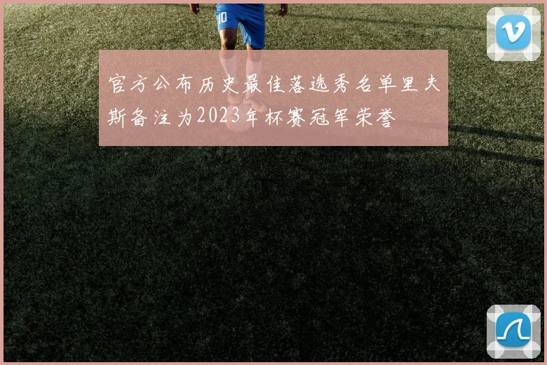 官方公布历史最佳落选秀名单里夫斯备注为2023年杯赛冠军荣誉
