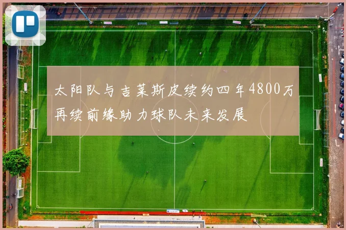 太阳队与吉莱斯皮续约四年4800万再续前缘助力球队未来发展
