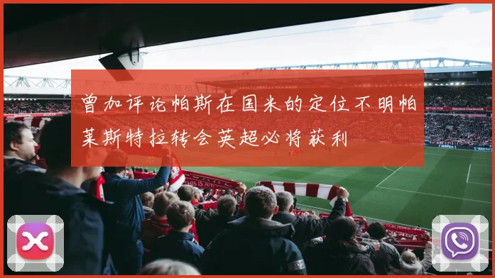 曾加评论帕斯在国米的定位不明帕莱斯特拉转会英超必将获利