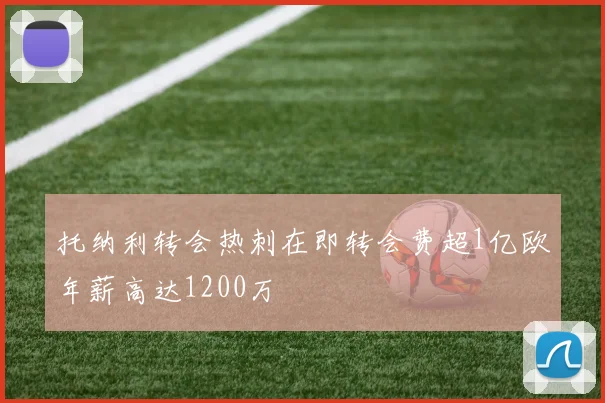 托纳利转会热刺在即转会费超1亿欧年薪高达1200万
