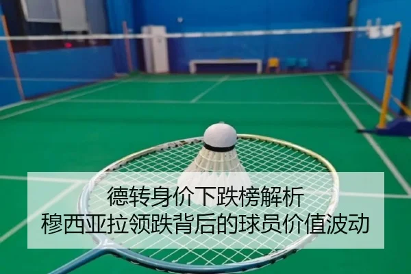 德转身价下跌榜解析 穆西亚拉领跌背后的球员价值波动